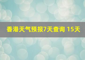 香港天气预报7天查询 15天